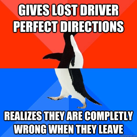 Gives lost driver perfect directions realizes they are completly wrong when they leave - Gives lost driver perfect directions realizes they are completly wrong when they leave  Socially Awesome Awkward Penguin