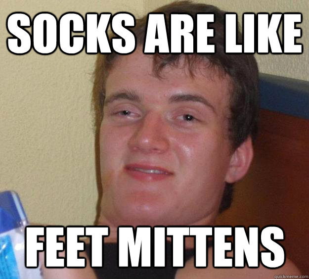 Socks are like feet mittens  - Socks are like feet mittens   10 Guy