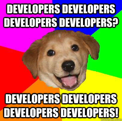 Developers developers developers developers? developers developers developers developers!  Advice Dog