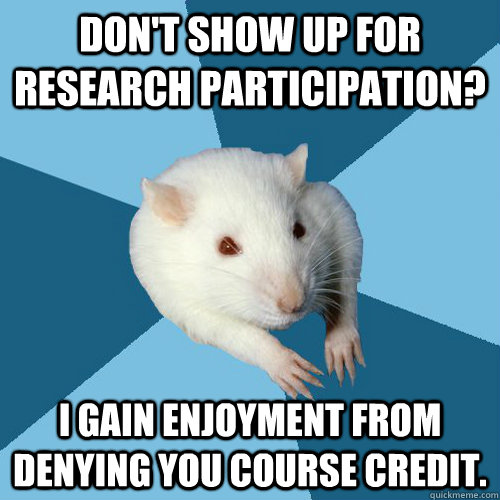 Don't show up for research participation?  I gain enjoyment from denying you course credit.    Psychology Major Rat