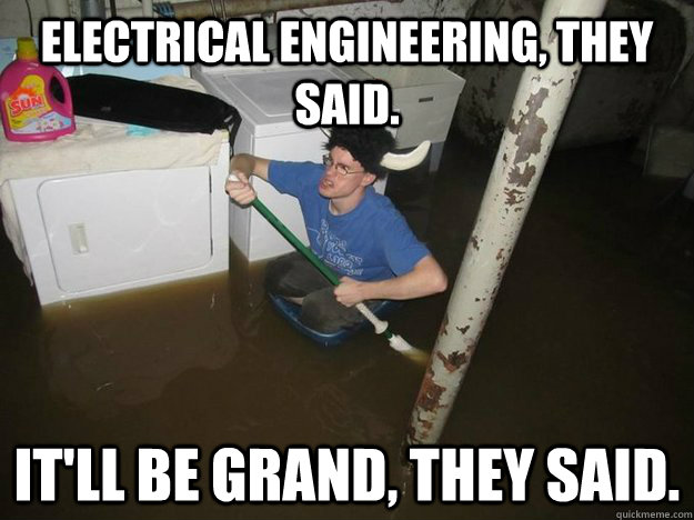 Electrical engineering, they said. it'll be grand, they said. - Electrical engineering, they said. it'll be grand, they said.  Do the laundry they said