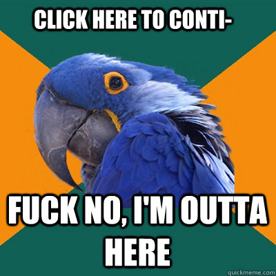 Click here to conti- Fuck no, I'm outta here  Paranoid Parrot