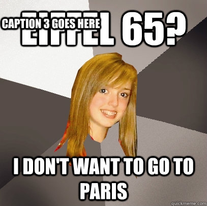 Eiffel 65? I don't want to go to Paris Caption 3 goes here  Musically Oblivious 8th Grader