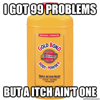 I got 99 Problems But a itch ain't one - I got 99 Problems But a itch ain't one  But A Itch Aint One