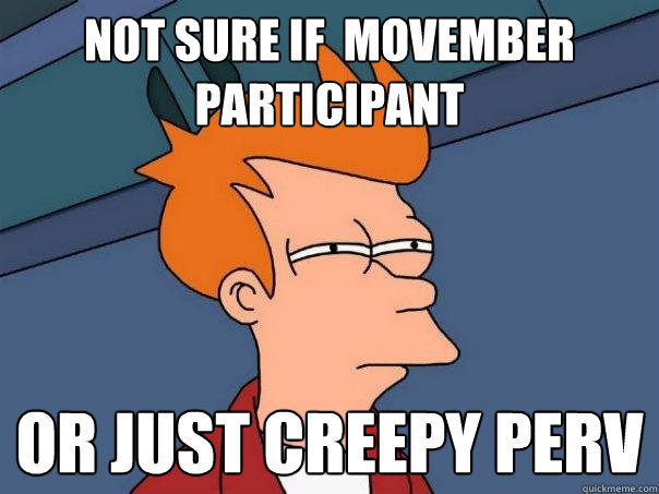 Not sure if  Movember participant or just creepy perv  Futurama Fry