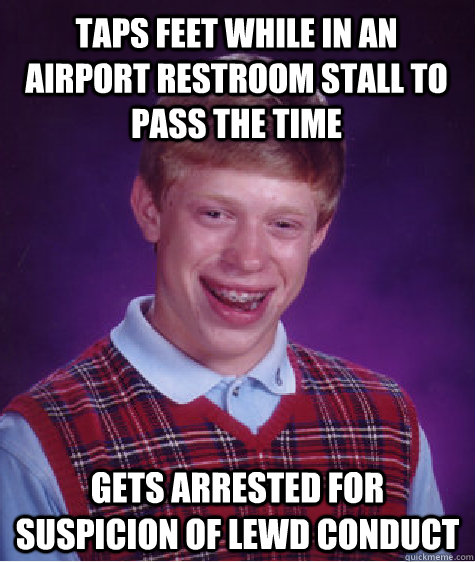 Taps feet while in an airport restroom stall to pass the time  gets arrested for suspicion of lewd conduct - Taps feet while in an airport restroom stall to pass the time  gets arrested for suspicion of lewd conduct  Bad Luck Brian
