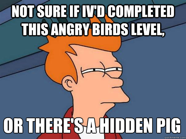 Not sure if iv'd completed this angry birds level, Or there's a hidden pig somewhere - Not sure if iv'd completed this angry birds level, Or there's a hidden pig somewhere  Futurama Fry