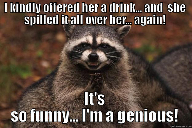 Spilling drinks - I KINDLY OFFERED HER A DRINK... AND  SHE SPILLED IT ALL OVER HER... AGAIN! IT'S SO FUNNY... I'M A GENIOUS! Evil Plotting Raccoon