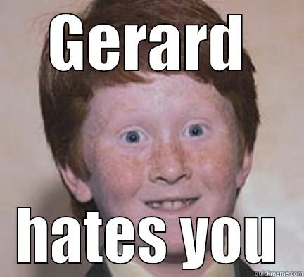 GERARD HATES YOU Over Confident Ginger