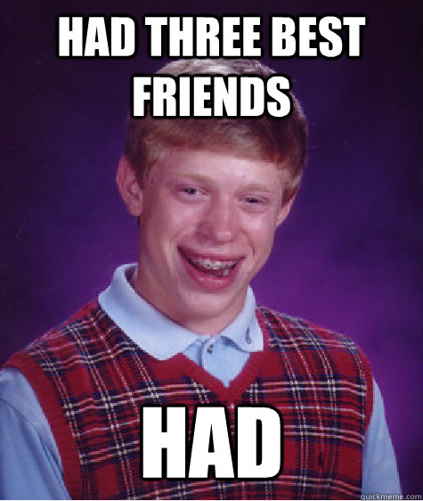 Had three best friends HAD - Had three best friends HAD  Bad Luck Brian