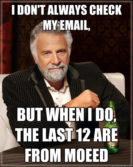 I don't always check my email, but when I do, the last 12 are from moeed - I don't always check my email, but when I do, the last 12 are from moeed  The Most Interesting Man In The World