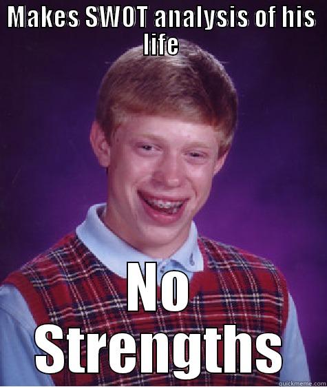 MAKES SWOT ANALYSIS OF HIS LIFE NO STRENGTHS Bad Luck Brian