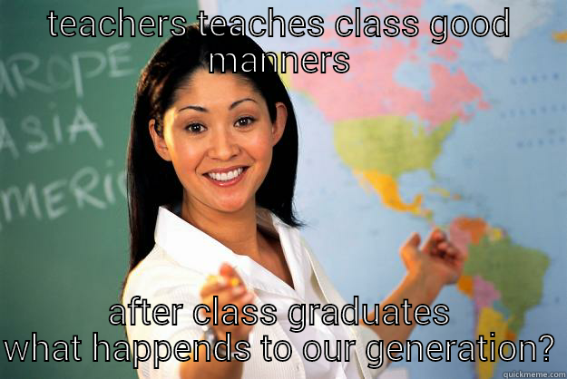 TEACHERS TEACHES CLASS GOOD MANNERS AFTER CLASS GRADUATES WHAT HAPPENDS TO OUR GENERATION? Unhelpful High School Teacher