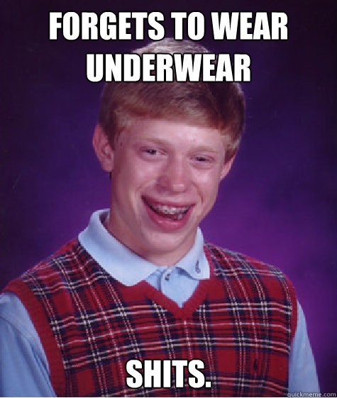 FORGETS TO WEAR UNDERWEAR SHITS. Caption 3 goes here  Bad Luck Brian