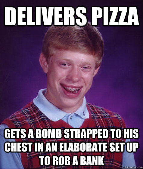 Delivers pizza Gets a bomb strapped to his chest in an elaborate set up to rob a bank Caption 3 goes here  Bad Luck Brian