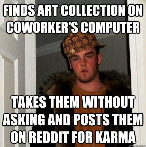 Finds art collection on coworker's computer Takes them without asking and posts them on reddit for karma  Scumbag Steve