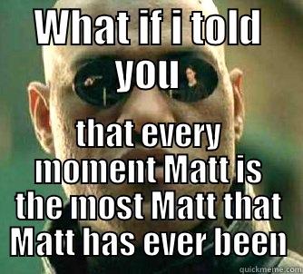 WHAT IF I TOLD YOU THAT EVERY MOMENT MATT IS THE MOST MATT THAT MATT HAS EVER BEEN Matrix Morpheus