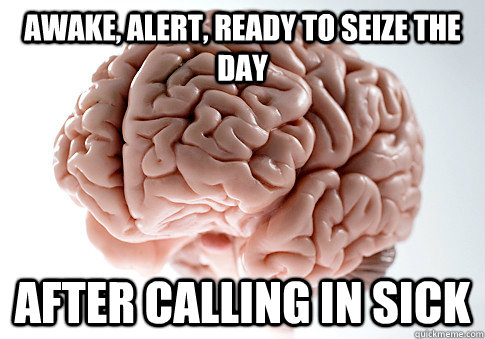 awake, alert, ready to seize the day after calling in sick  - awake, alert, ready to seize the day after calling in sick   Scumbag Brain