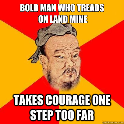 bold man who treads
 on land mine takes courage one step too far  Confucius says