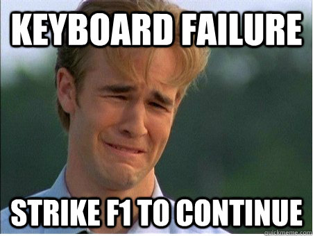 KEYBOARD FAILURE STRIKE F1 TO CONTINUE - KEYBOARD FAILURE STRIKE F1 TO CONTINUE  1990s Problems