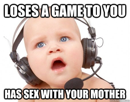 Loses a game to you Has sex with your mother - Loses a game to you Has sex with your mother  Angry Gamer