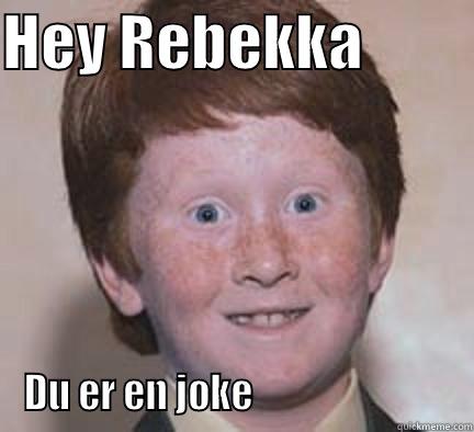 HEY REBEKKA          DU ER EN JOKE                           Over Confident Ginger