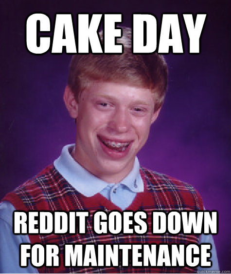 Cake day Reddit goes down for maintenance  Bad Luck Brian