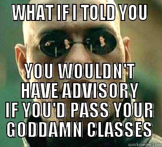  WHAT IF I TOLD YOU  YOU WOULDN'T HAVE ADVISORY IF YOU'D PASS YOUR GODDAMN CLASSES Matrix Morpheus