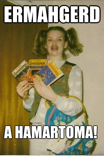 Ermahgerd A hamartoma!  ERMAHGERD