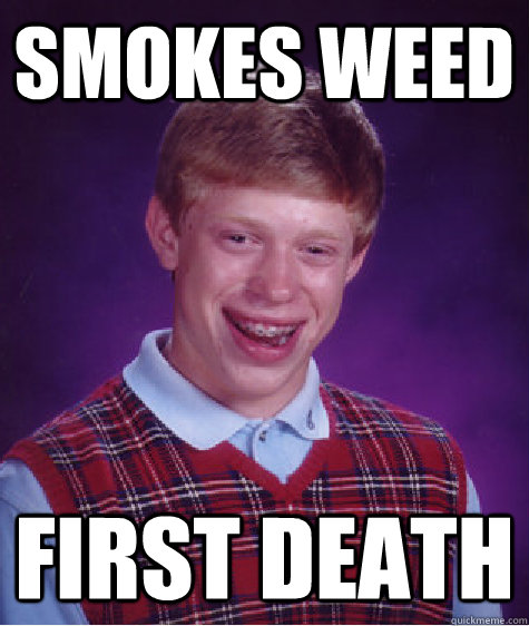 SMOKES WEED FIRST DEATH  Bad Luck Brian