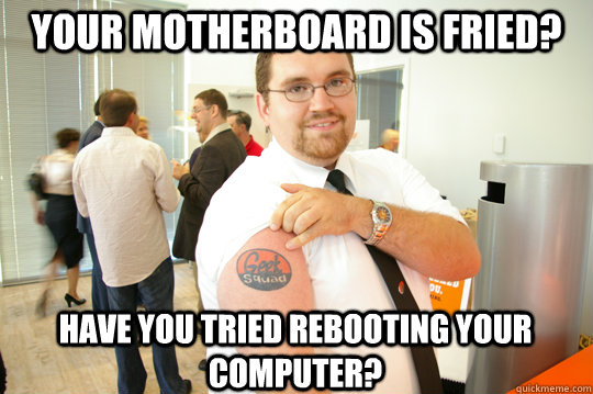 Your Motherboard is fried? Have you tried rebooting your computer? - Your Motherboard is fried? Have you tried rebooting your computer?  GeekSquad Gus
