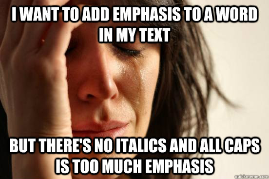 I want to add emphasis to a word in my text but there's no italics and all caps is too much emphasis  - I want to add emphasis to a word in my text but there's no italics and all caps is too much emphasis   First World Problems