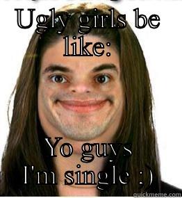 UGLY GIRLS BE LIKE: YO GUYS I'M SINGLE ;) Misc