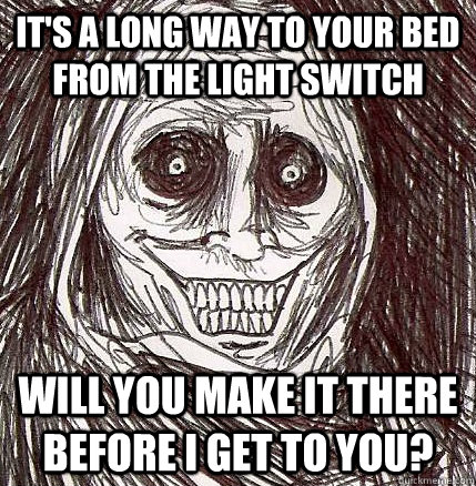 It's a long way to your bed from the light switch will you make it there before i get to you?  Horrifying Houseguest