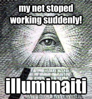 my net stoped working suddenly! illuminaiti - my net stoped working suddenly! illuminaiti  Scumbag Illuminati