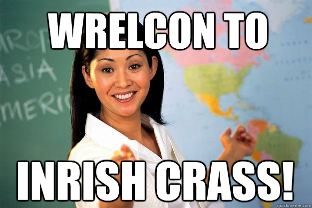 Wrelcon to  inrish Crass! - Wrelcon to  inrish Crass!  Unhelpful High School Teacher