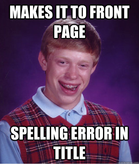 Makes it to front page Spelling error in title  Bad Luck Brian