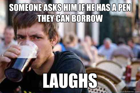 Someone asks him if he has a pen they can borrow laughs - Someone asks him if he has a pen they can borrow laughs  Lazy College Senior