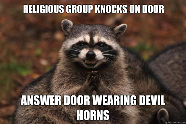 Religious group knocks on door trying to convert you Answer door wearing Devil horns  Evil Plotting Raccoon