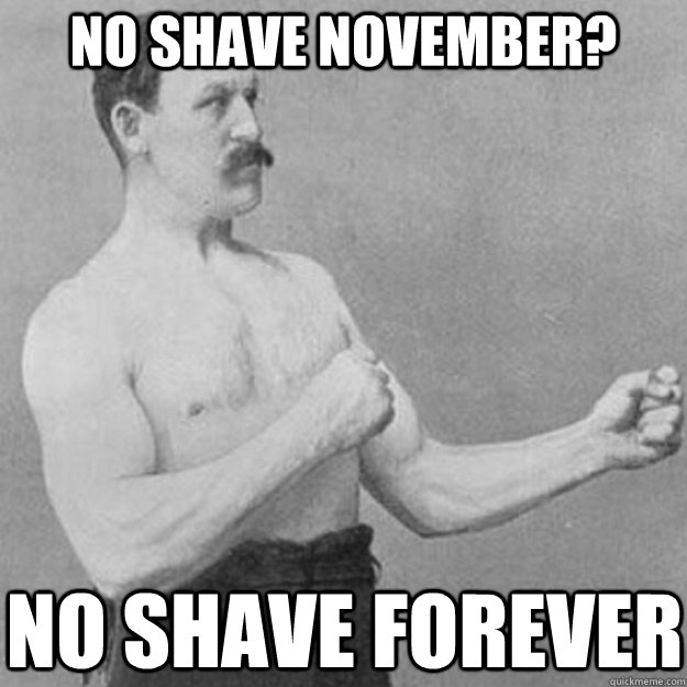 No Shave November? no shave forever  overly manly man