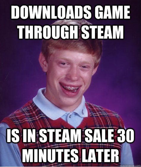 Downloads game through Steam is in Steam Sale 30 minutes later - Downloads game through Steam is in Steam Sale 30 minutes later  Bad Luck Brian