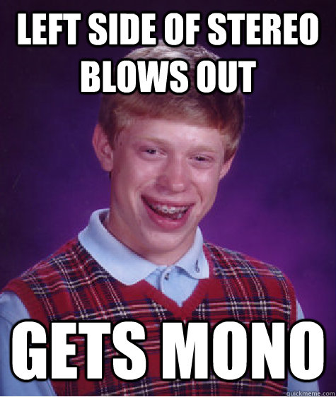 Left Side Of Stereo Blows Out Gets Mono - Left Side Of Stereo Blows Out Gets Mono  Bad Luck Brian