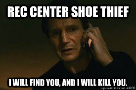 Rec Center SHoe Thief I WILL FIND YOU, AND I WILL KILL YOU.  