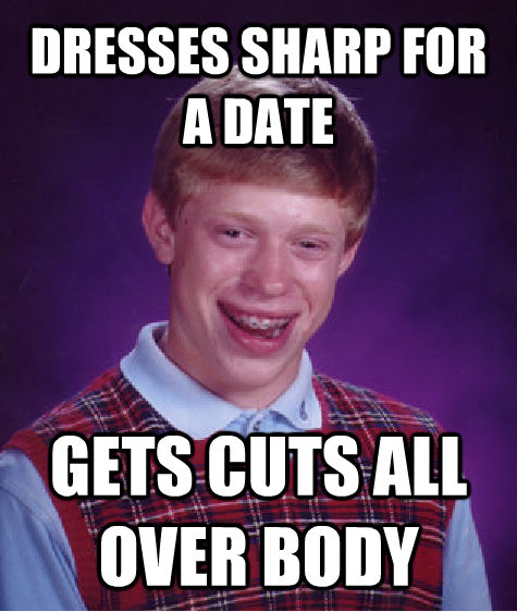 DRESSES SHARP FOR A DATE GETS CUTS ALL OVER BODY  Bad Luck Brian