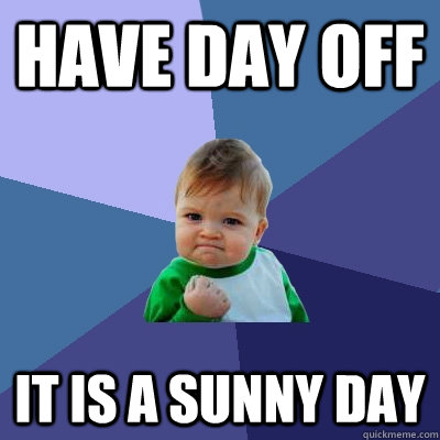 Have day off it is a sunny day - Have day off it is a sunny day  Success Kid