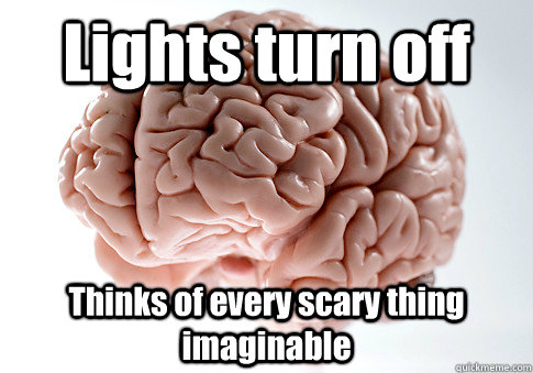 Lights turn off Thinks of every scary thing imaginable  Scumbag Brain