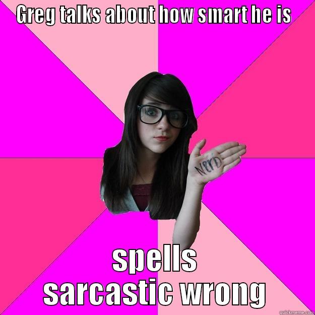 GREG TALKS ABOUT HOW SMART HE IS  SPELLS SARCASTIC WRONG Idiot Nerd Girl