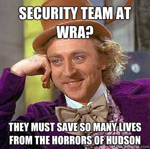 Security team at WRA? They must save so many lives from the horrors of Hudson  Condescending Wonka