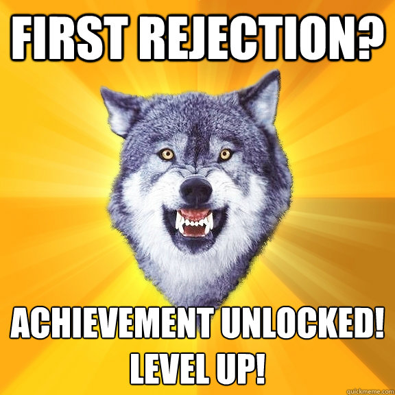 First Rejection?  Achievement Unlocked! 
LEVEL UP!   Courage Wolf