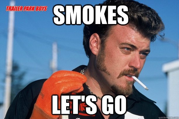 Smokes let's go  Ricky Trailer Park Boys